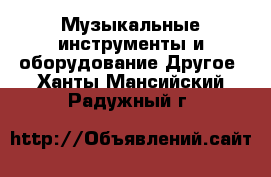 Музыкальные инструменты и оборудование Другое. Ханты-Мансийский,Радужный г.